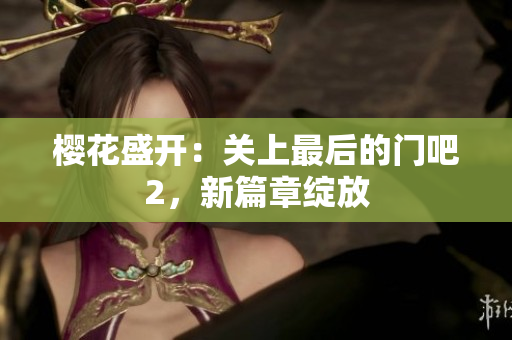 樱花盛开：关上最后的门吧2，新篇章绽放