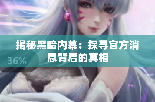 揭秘黑暗内幕：探寻官方消息背后的真相