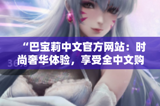 “巴宝莉中文官方网站：时尚奢华体验，享受全中文购物服务”