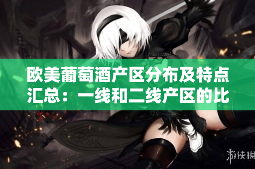 欧美葡萄酒产区分布及特点汇总：一线和二线产区的比较