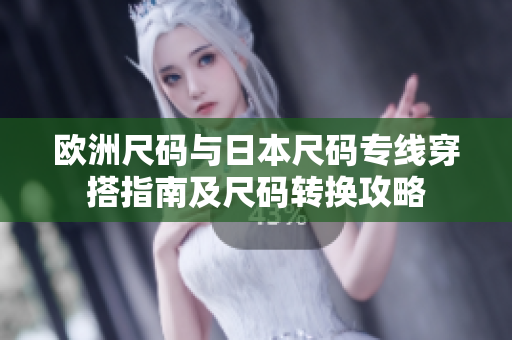 欧洲尺码与日本尺码专线穿搭指南及尺码转换攻略