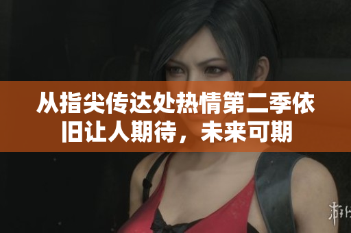 从指尖传达处热情第二季依旧让人期待，未来可期