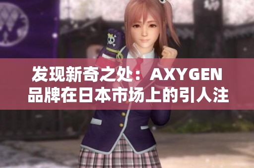 发现新奇之处：AXYGEN品牌在日本市场上的引人注目之处