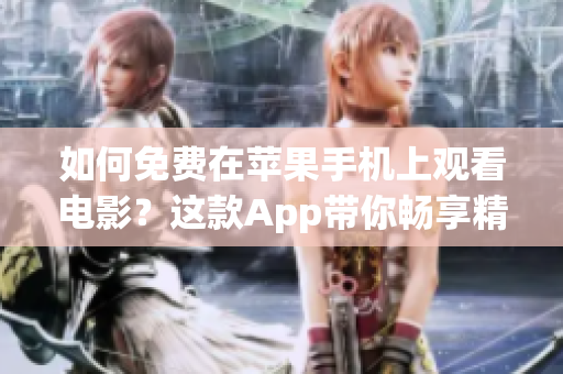如何免费在苹果手机上观看电影？这款App带你畅享精彩影视