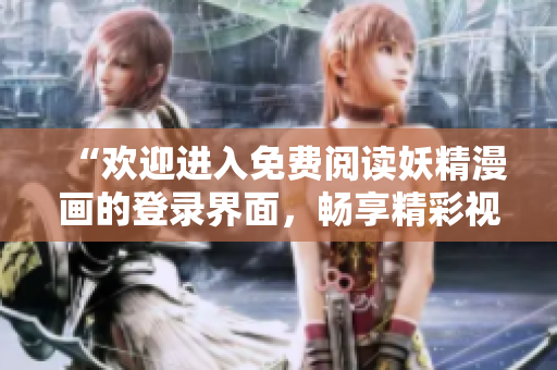 “欢迎进入免费阅读妖精漫画的登录界面，畅享精彩视觉盛宴！”