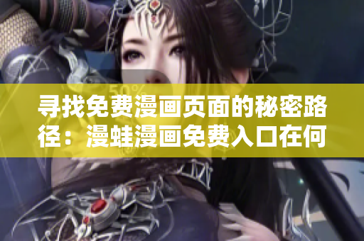 寻找免费漫画页面的秘密路径：漫蛙漫画免费入口在何处？