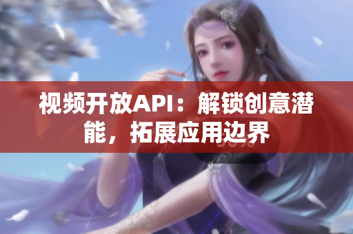 视频开放API：解锁创意潜能，拓展应用边界