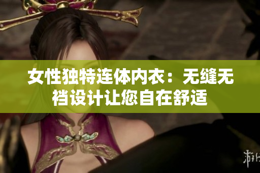 女性独特连体内衣：无缝无裆设计让您自在舒适