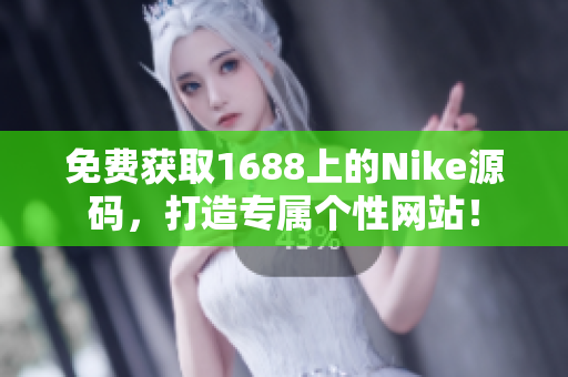 免费获取1688上的Nike源码，打造专属个性网站！