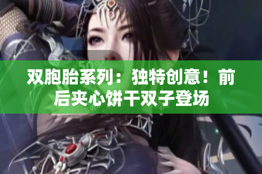 双胞胎系列：独特创意！前后夹心饼干双子登场