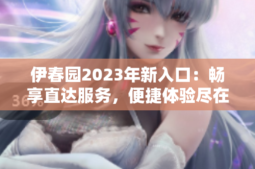 伊春园2023年新入口：畅享直达服务，便捷体验尽在掌握