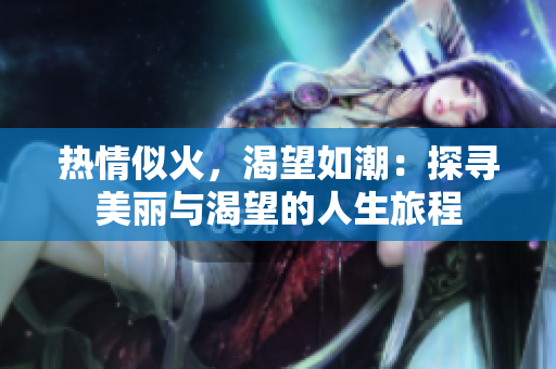 热情似火，渴望如潮：探寻美丽与渴望的人生旅程
