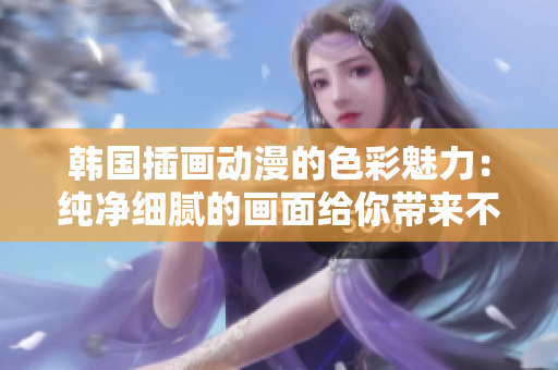韩国插画动漫的色彩魅力：纯净细腻的画面给你带来不一样的观赏体验
