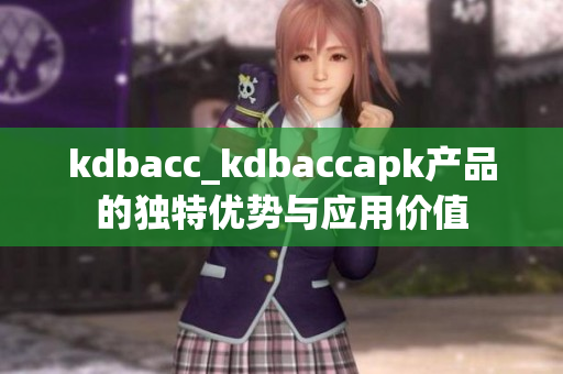 kdbacc_kdbaccapk产品的独特优势与应用价值