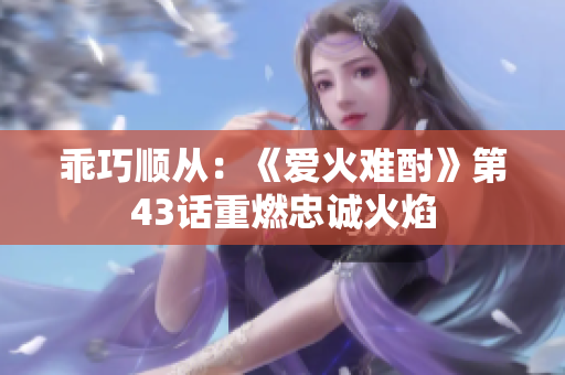 乖巧顺从：《爱火难酎》第43话重燃忠诚火焰