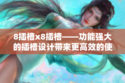 8插槽x8插槽——功能强大的插槽设计带来更高效的使用体验
