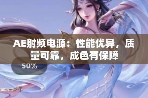 AE射频电源：性能优异，质量可靠，成色有保障