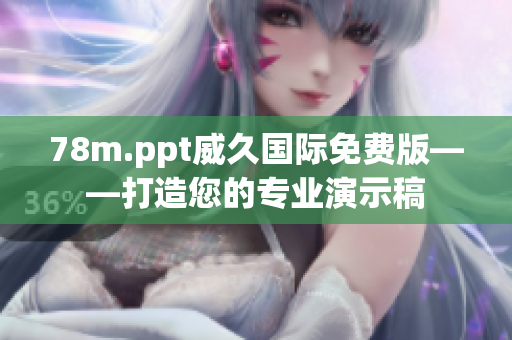 78m.ppt威久国际免费版——打造您的专业演示稿