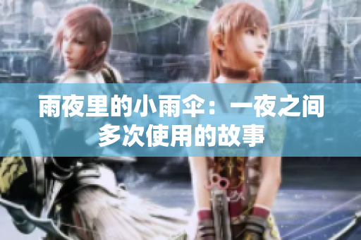 雨夜里的小雨伞：一夜之间多次使用的故事
