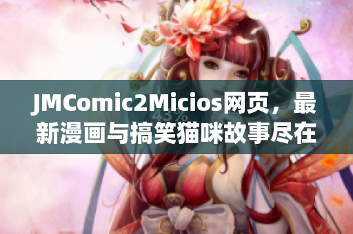 JMComic2Micios网页，最新漫画与搞笑猫咪故事尽在其中