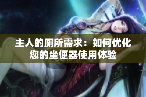 主人的厕所需求：如何优化您的坐便器使用体验
