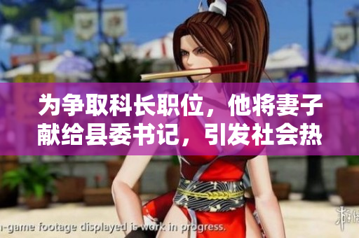 为争取科长职位，他将妻子献给县委书记，引发社会热议