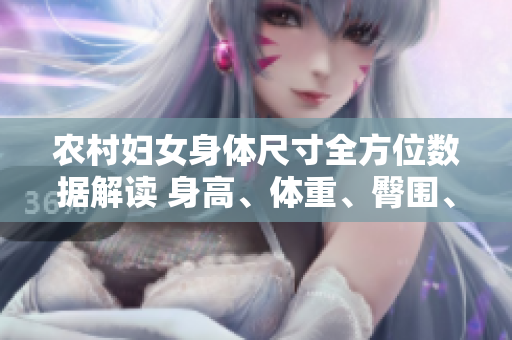 农村妇女身体尺寸全方位数据解读 身高、体重、臀围、腰围、胸围的意义和影响
