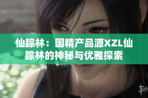 仙踪林：国精产品源XZL仙踪林的神秘与优雅探索