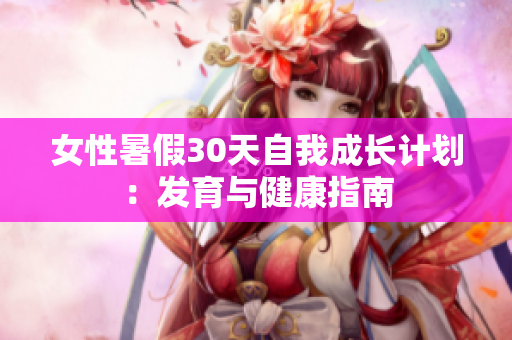 女性暑假30天自我成长计划：发育与健康指南