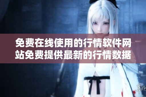 免费在线使用的行情软件网站免费提供最新的行情数据