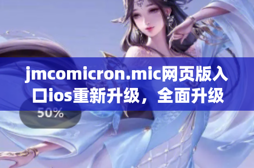 jmcomicron.mic网页版入口ios重新升级，全面升级用户体验