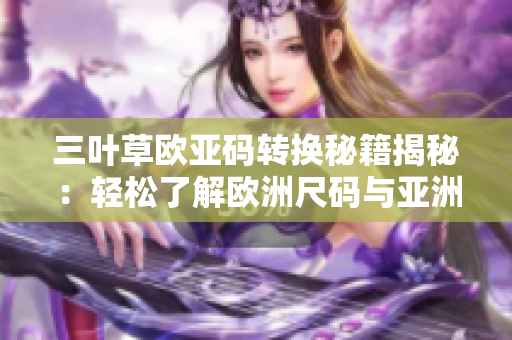 三叶草欧亚码转换秘籍揭秘：轻松了解欧洲尺码与亚洲尺码之间的对应关系