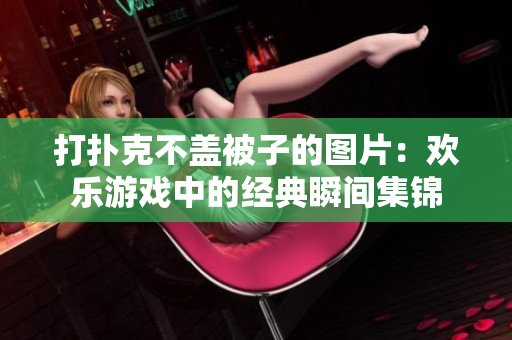 打扑克不盖被子的图片：欢乐游戏中的经典瞬间集锦