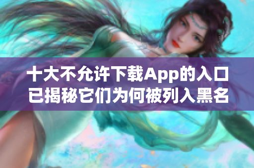 十大不允许下载App的入口已揭秘它们为何被列入黑名单？