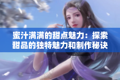 蜜汁满满的甜点魅力：探索甜品的独特魅力和制作秘诀
