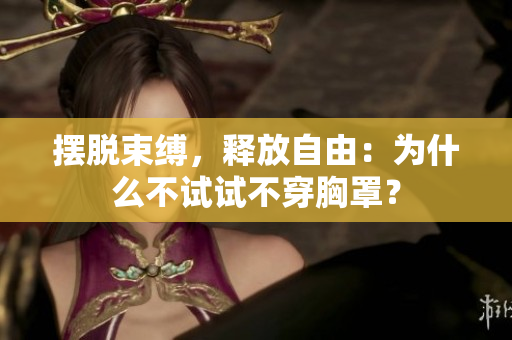 摆脱束缚，释放自由：为什么不试试不穿胸罩？