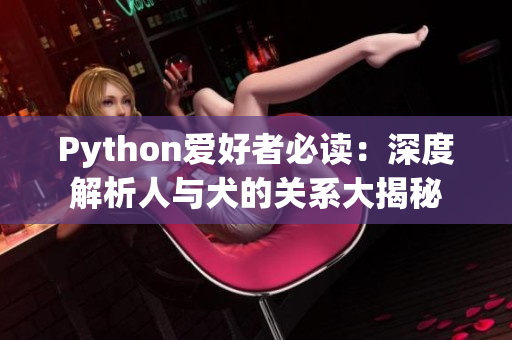 Python爱好者必读：深度解析人与犬的关系大揭秘