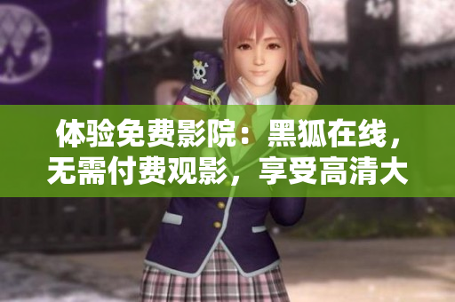 体验免费影院：黑狐在线，无需付费观影，享受高清大片