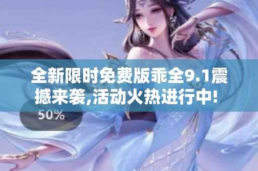 全新限时免费版乖全9.1震撼来袭,活动火热进行中! 