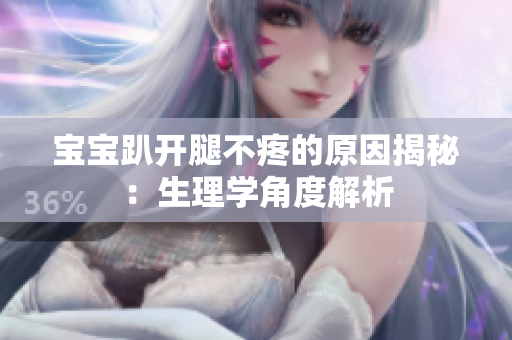 宝宝趴开腿不疼的原因揭秘：生理学角度解析