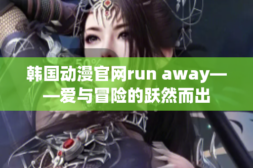 韩国动漫官网run away——爱与冒险的跃然而出