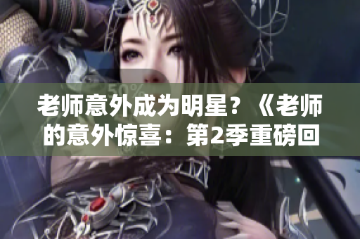 老师意外成为明星？《老师的意外惊喜：第2季重磅回归》