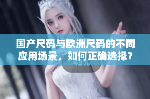 国产尺码与欧洲尺码的不同应用场景，如何正确选择？