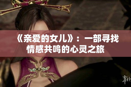 《亲爱的女儿》：一部寻找情感共鸣的心灵之旅