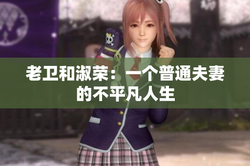 老卫和淑荣：一个普通夫妻的不平凡人生