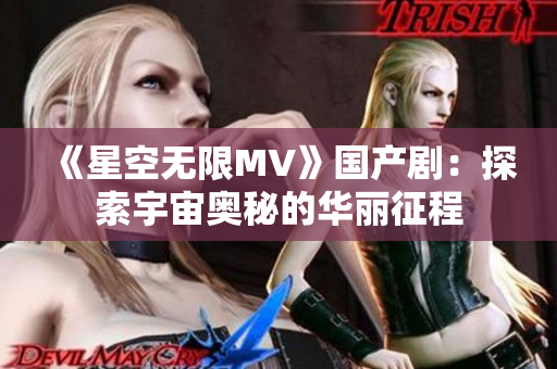 《星空无限MV》国产剧：探索宇宙奥秘的华丽征程