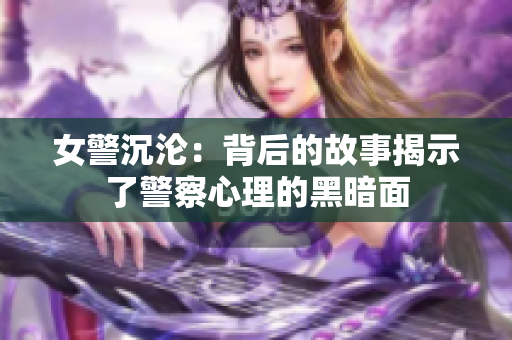 女警沉沦：背后的故事揭示了警察心理的黑暗面