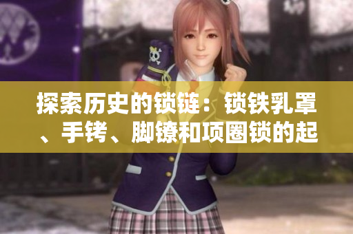 探索历史的锁链：锁铁乳罩、手铐、脚镣和项圈锁的起源与演变