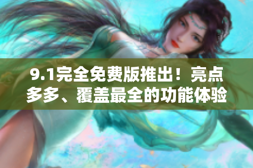 9.1完全免费版推出！亮点多多、覆盖最全的功能体验！