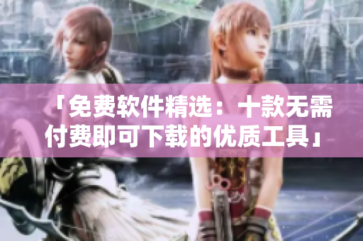 「免费软件精选：十款无需付费即可下载的优质工具」